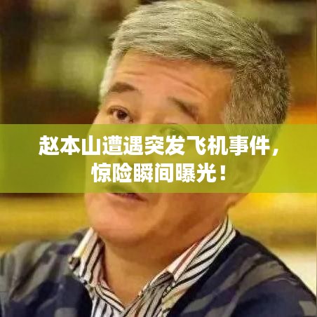 趙本山遭遇突發(fā)飛機事件，驚險瞬間曝光！