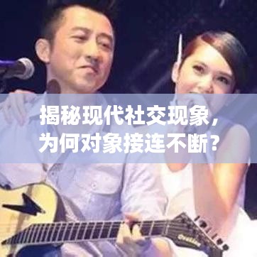 揭秘現(xiàn)代社交現(xiàn)象，為何對(duì)象接連不斷？