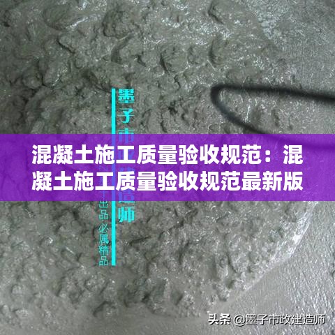 混凝土施工質(zhì)量驗收規(guī)范：混凝土施工質(zhì)量驗收規(guī)范最新版2018 