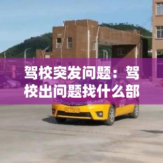 駕校突發(fā)問題：駕校出問題找什么部門 