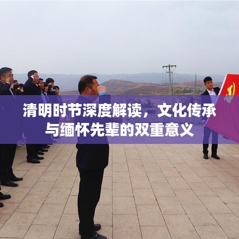 清明時節(jié)深度解讀，文化傳承與緬懷先輩的雙重意義