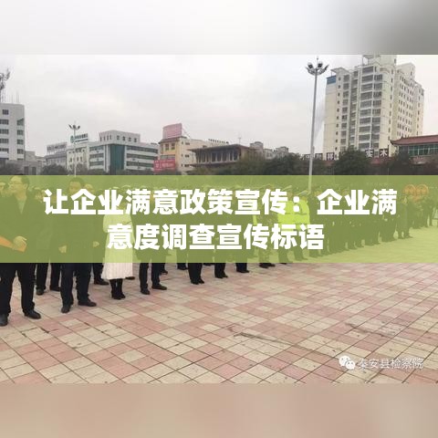 讓企業(yè)滿意政策宣傳：企業(yè)滿意度調(diào)查宣傳標(biāo)語(yǔ) 