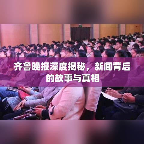 齊魯晚報(bào)深度揭秘，新聞背后的故事與真相