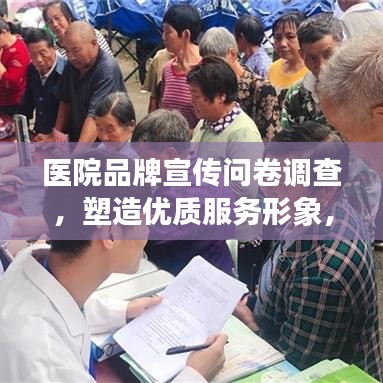 醫(yī)院品牌宣傳問卷調(diào)查，塑造優(yōu)質(zhì)服務(wù)形象，提升醫(yī)療領(lǐng)域影響力