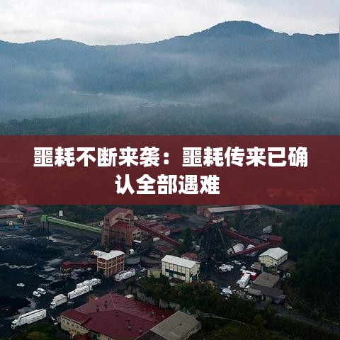 噩耗不斷來襲：噩耗傳來已確認(rèn)全部遇難 