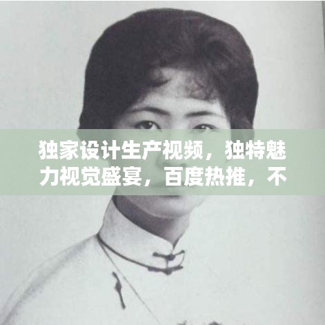 獨家設計生產視頻，獨特魅力視覺盛宴，百度熱推，不容錯過！