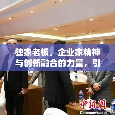 獨(dú)家老板，企業(yè)家精神與創(chuàng)新融合的力量，引領(lǐng)時(shí)代潮流
