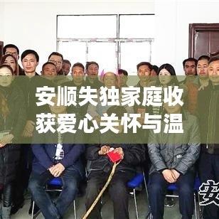 安順失獨家庭收獲愛心關(guān)懷與溫暖