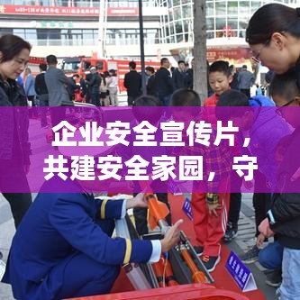 企業(yè)安全宣傳片，共建安全家園，守護(hù)每一份價(jià)值的重要性