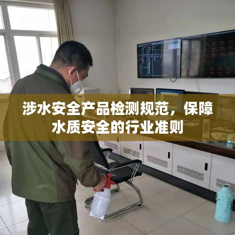 涉水安全產(chǎn)品檢測規(guī)范，保障水質(zhì)安全的行業(yè)準(zhǔn)則