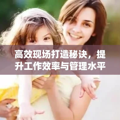 高效現(xiàn)場打造秘訣，提升工作效率與管理水平的黃金法則