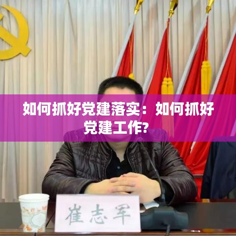 如何抓好黨建落實(shí)：如何抓好黨建工作? 