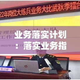 業(yè)務(wù)落實(shí)計(jì)劃：落實(shí)業(yè)務(wù)指標(biāo) 