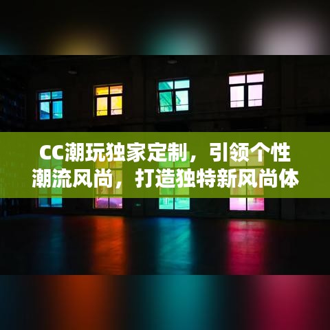 CC潮玩獨(dú)家定制，引領(lǐng)個(gè)性潮流風(fēng)尚，打造獨(dú)特新風(fēng)尚體驗(yàn)