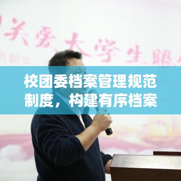 校團(tuán)委檔案管理規(guī)范制度，構(gòu)建有序檔案體系，提升管理效率與品質(zhì)