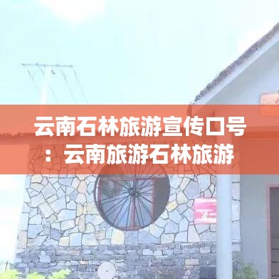 云南石林旅游宣傳口號(hào)：云南旅游石林旅游 