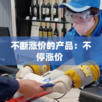 不斷漲價(jià)的產(chǎn)品：不停漲價(jià) 