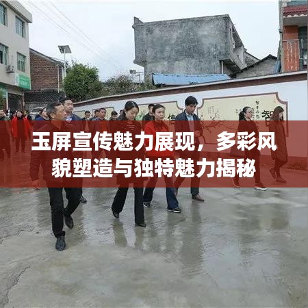 玉屏宣傳魅力展現(xiàn)，多彩風(fēng)貌塑造與獨(dú)特魅力揭秘