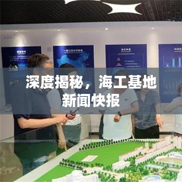 深度揭秘，海工基地新聞快報(bào)