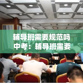 輔導班需要規(guī)范嗎中考：輔導班需要什么資質證書 