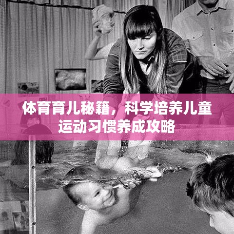 體育育兒秘籍，科學(xué)培養(yǎng)兒童運(yùn)動(dòng)習(xí)慣養(yǎng)成攻略