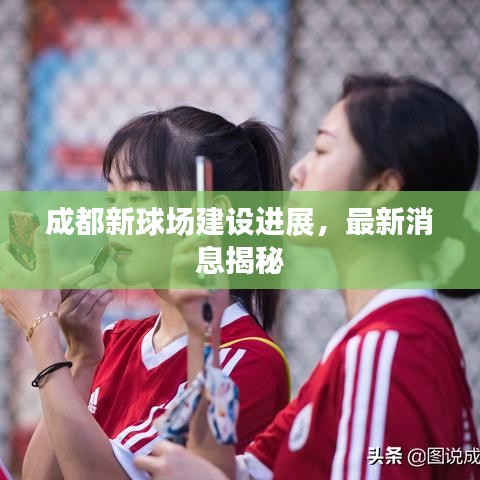 成都新球場建設(shè)進(jìn)展，最新消息揭秘
