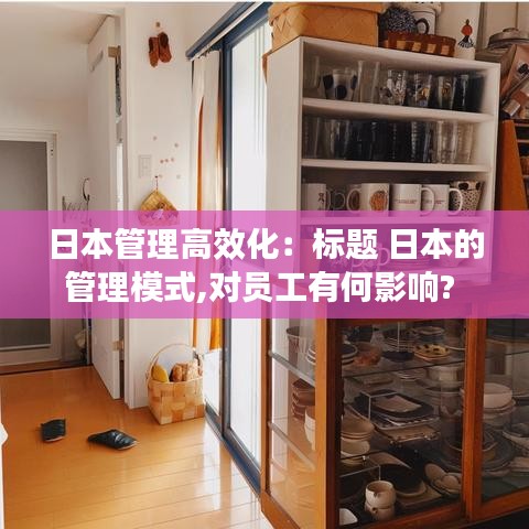 日本管理高效化：標(biāo)題 日本的管理模式,對員工有何影響? 