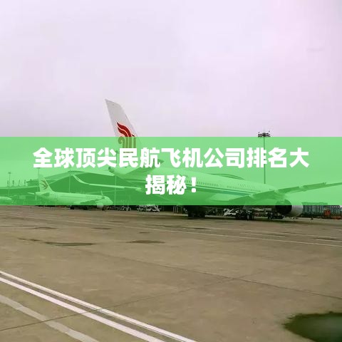 全球頂尖民航飛機公司排名大揭秘！