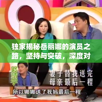 獨(dú)家揭秘岳麗娜的演員之路，堅(jiān)持與突破，深度對話展現(xiàn)真實(shí)自我