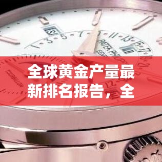 全球黃金產(chǎn)量最新排名報(bào)告，全年產(chǎn)量排名及趨勢(shì)分析