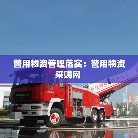 警用物資管理落實(shí)：警用物資采購網(wǎng) 