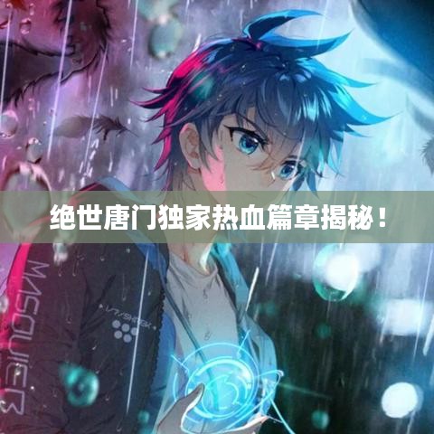 絕世唐門(mén)獨(dú)家熱血篇章揭秘！
