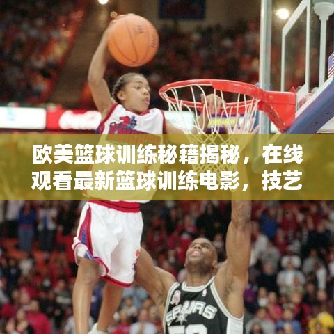 歐美籃球訓(xùn)練秘籍揭秘，在線觀看最新籃球訓(xùn)練電影，技藝潛能雙重提升！