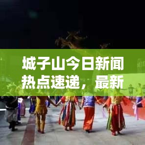 城子山今日新聞熱點速遞，最新消息匯總