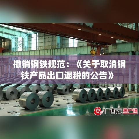 撤銷鋼鐵規(guī)范：《關(guān)于取消鋼鐵產(chǎn)品出口退稅的公告》 