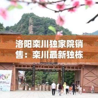 洛陽(yáng)欒川獨(dú)家院銷售：欒川最新獨(dú)棟別墅 