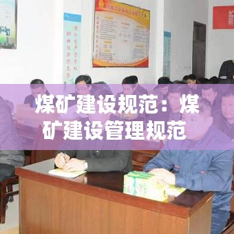 煤礦建設規(guī)范：煤礦建設管理規(guī)范 
