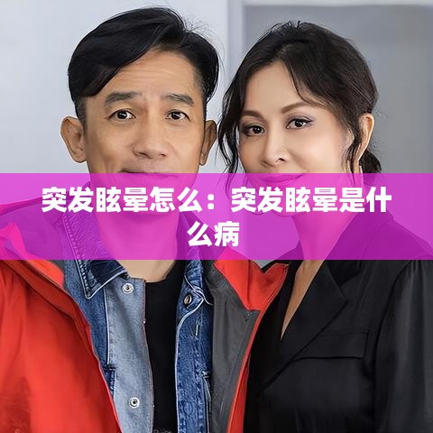 突發(fā)眩暈怎么：突發(fā)眩暈是什么病 