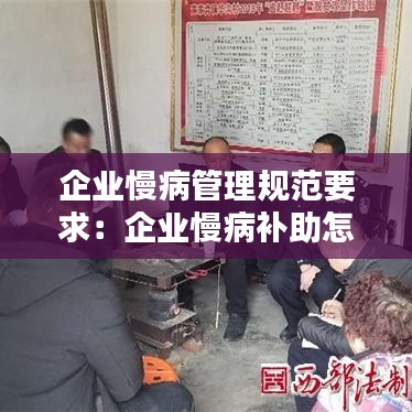 企業(yè)慢病管理規(guī)范要求：企業(yè)慢病補(bǔ)助怎么領(lǐng) 