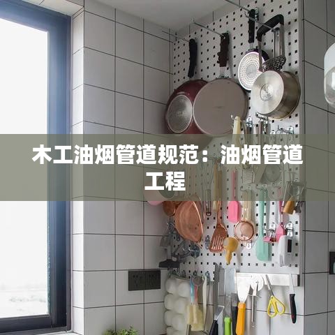 木工油煙管道規(guī)范：油煙管道工程 