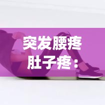 突發(fā)腰疼肚子疼：突然腰疼 肚子疼 