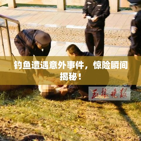 釣魚遭遇意外事件，驚險(xiǎn)瞬間揭秘！