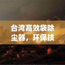 臺灣高效袋除塵器，環(huán)保技術(shù)的璀璨明珠