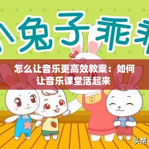 怎么讓音樂更高效教案：如何讓音樂課堂活起來 