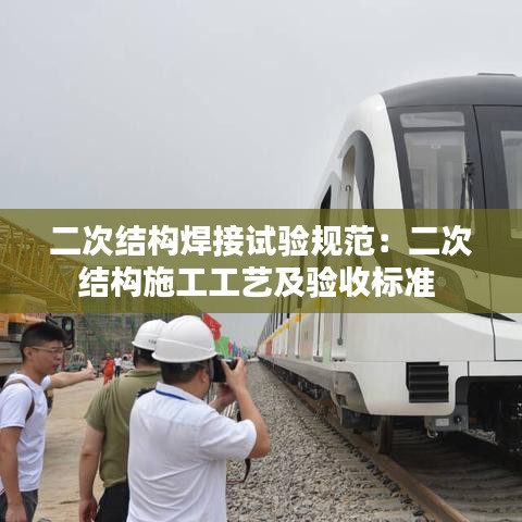 二次結(jié)構(gòu)焊接試驗(yàn)規(guī)范：二次結(jié)構(gòu)施工工藝及驗(yàn)收標(biāo)準(zhǔn) 