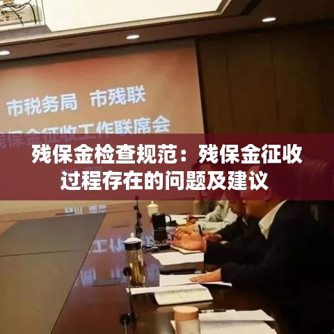 殘保金檢查規(guī)范：殘保金征收過程存在的問題及建議 