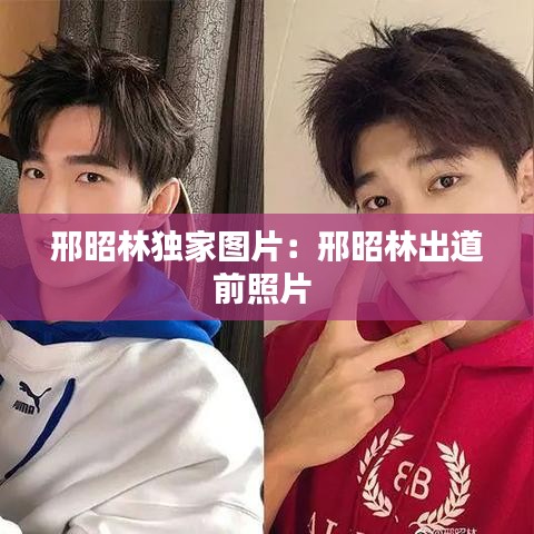 邢昭林獨(dú)家圖片：邢昭林出道前照片 