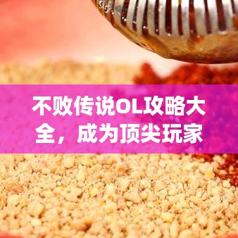 不敗傳說OL攻略大全，成為頂尖玩家的秘密武器！