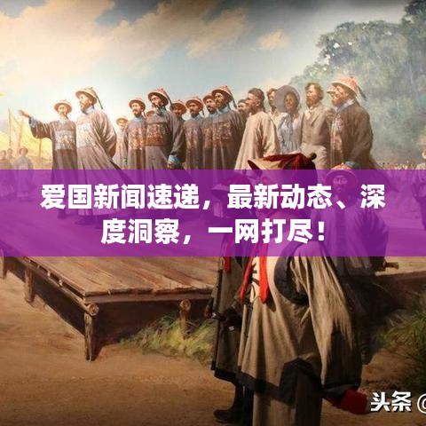 愛(ài)國(guó)新聞速遞，最新動(dòng)態(tài)、深度洞察，一網(wǎng)打盡！