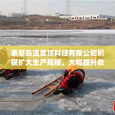 秦皇島溫柔頂科技提升救援用品產(chǎn)能，擴(kuò)大生產(chǎn)規(guī)模